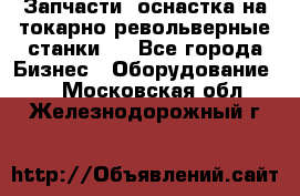 Запчасти, оснастка на токарно револьверные станки . - Все города Бизнес » Оборудование   . Московская обл.,Железнодорожный г.